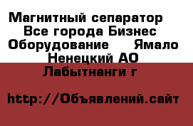 Магнитный сепаратор.  - Все города Бизнес » Оборудование   . Ямало-Ненецкий АО,Лабытнанги г.